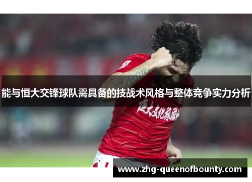 能与恒大交锋球队需具备的技战术风格与整体竞争实力分析