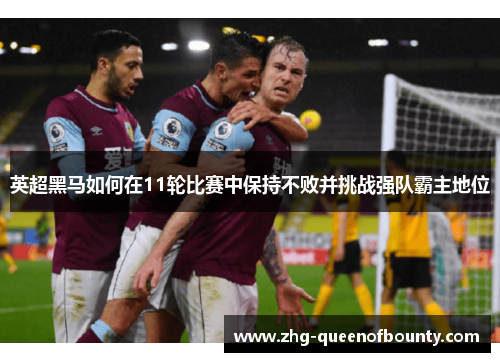 英超黑马如何在11轮比赛中保持不败并挑战强队霸主地位