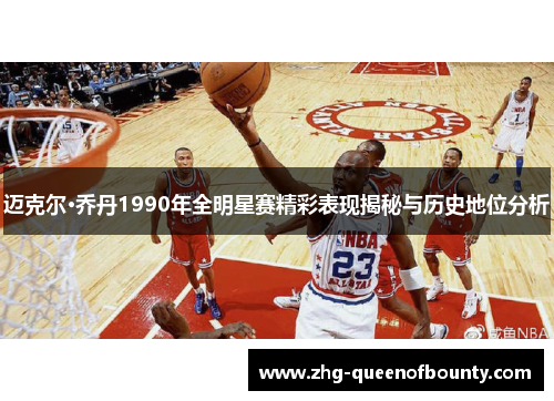 迈克尔·乔丹1990年全明星赛精彩表现揭秘与历史地位分析