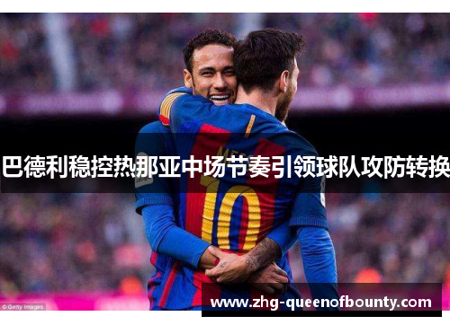 巴德利稳控热那亚中场节奏引领球队攻防转换