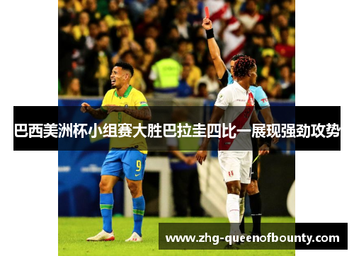 巴西美洲杯小组赛大胜巴拉圭四比一展现强劲攻势
