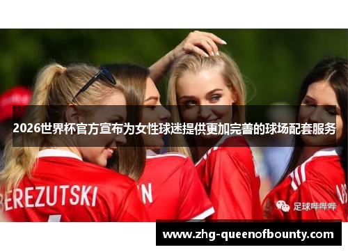 2026世界杯官方宣布为女性球迷提供更加完善的球场配套服务