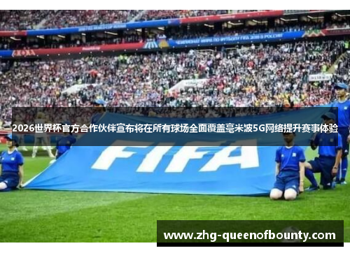 2026世界杯官方合作伙伴宣布将在所有球场全面覆盖毫米波5G网络提升赛事体验